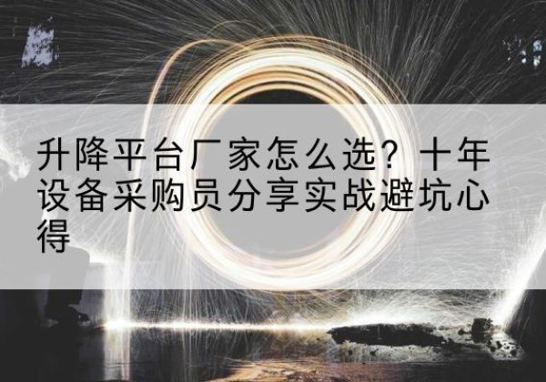 额济纳旗升降平台厂家-怎么选？十年设备采购员分享实战避坑心得